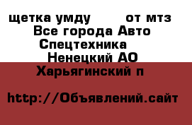 щетка умду-80.82 от мтз  - Все города Авто » Спецтехника   . Ненецкий АО,Харьягинский п.